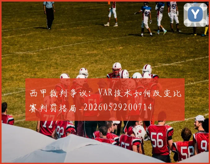 西甲裁判争议:VAR技术如何改变比赛判罚格局_20260529200714