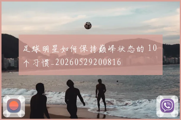 足球明星如何保持巅峰状态的 10 个习惯_20260529200816