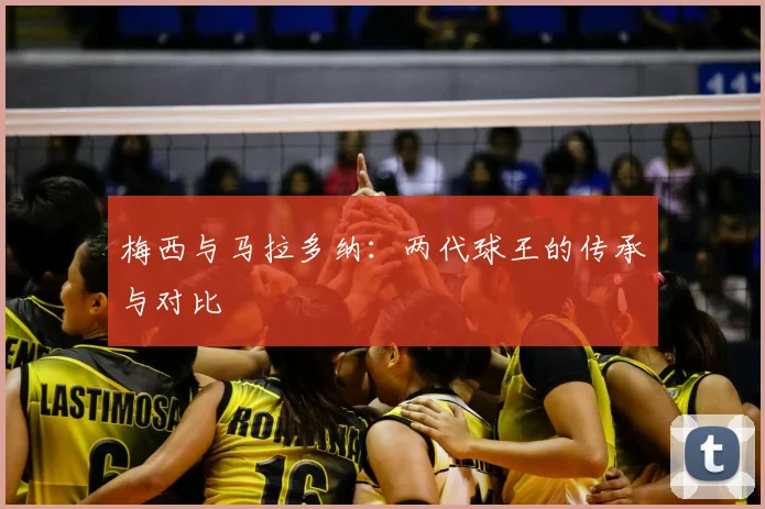 梅西与马拉多纳：两代球王的传承与对比