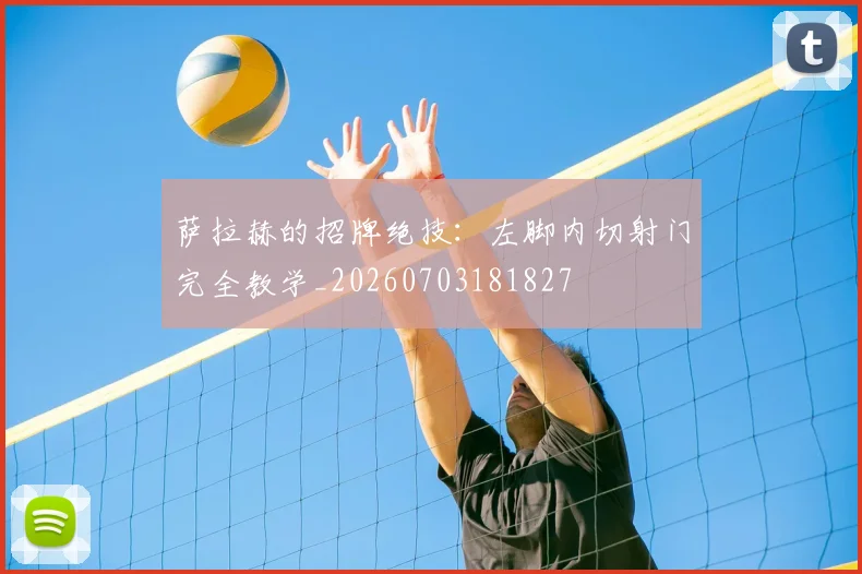萨拉赫的招牌绝技：左脚内切射门完全教学_20260703181827