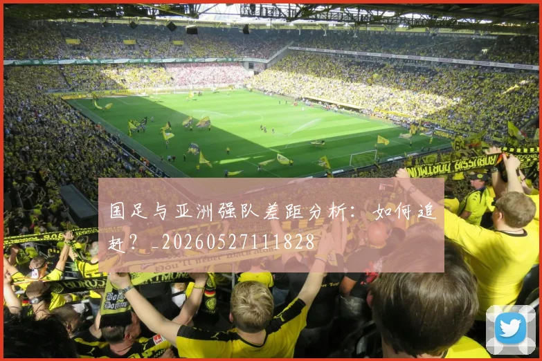 国足与亚洲强队差距分析：如何追赶？_20260527111828