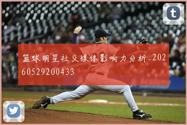 篮球明星社交媒体影响力分析_20260529200433