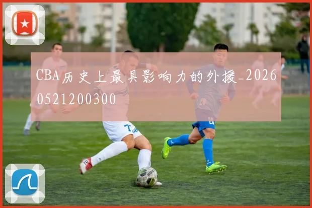 CBA历史上最具影响力的外援_20260521200300