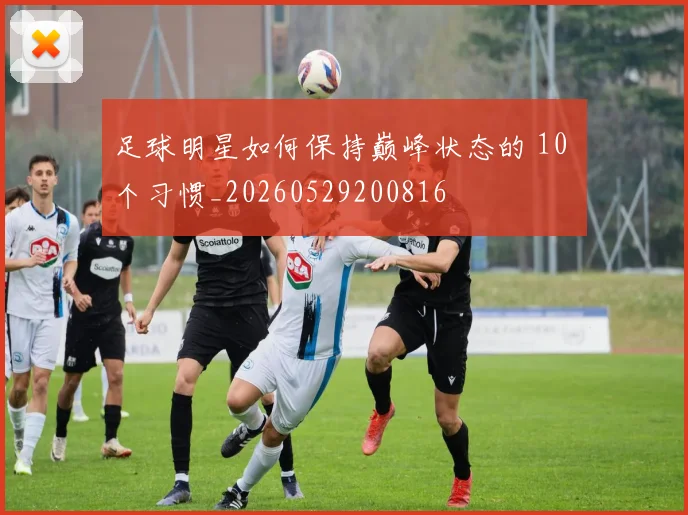 足球明星如何保持巅峰状态的 10 个习惯_20260529200816