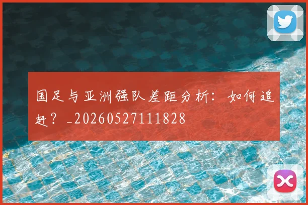 国足与亚洲强队差距分析：如何追赶？_20260527111828