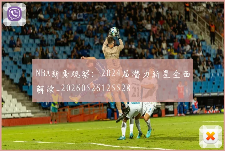 NBA新秀观察：2024届潜力新星全面解读_20260526125528