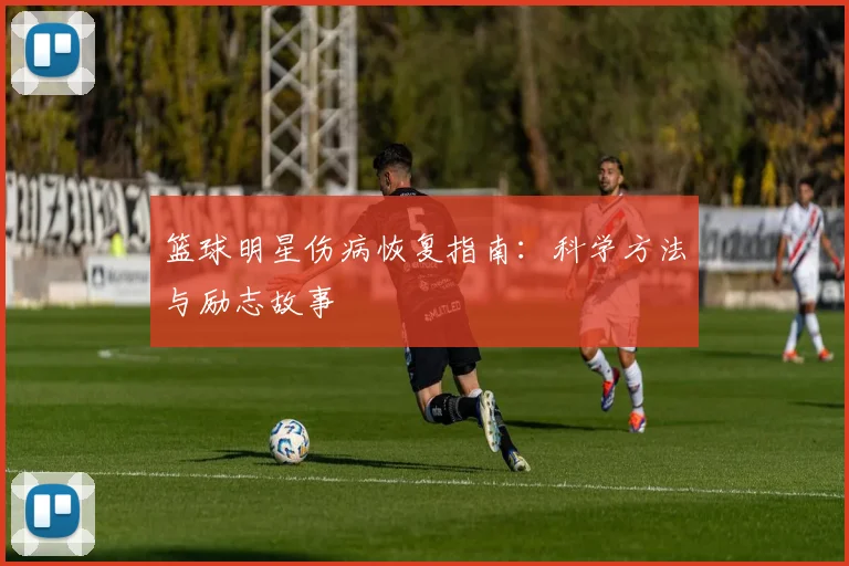 篮球明星伤病恢复指南:科学方法与励志故事