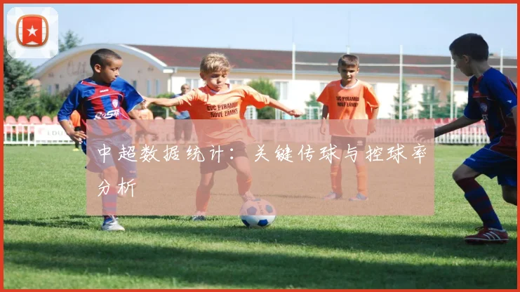 中超数据统计：关键传球与控球率分析