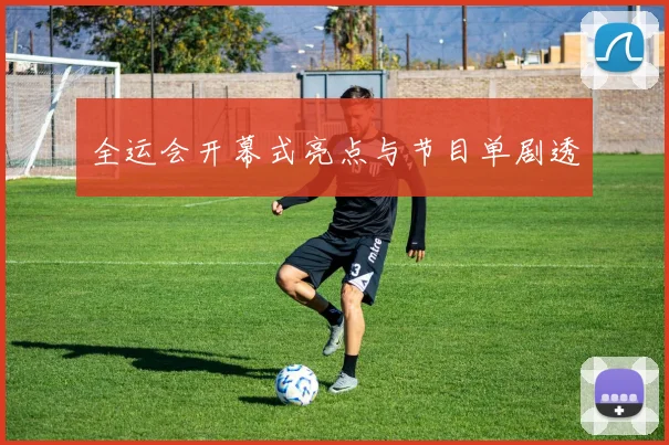 全运会开幕式亮点与节目单剧透