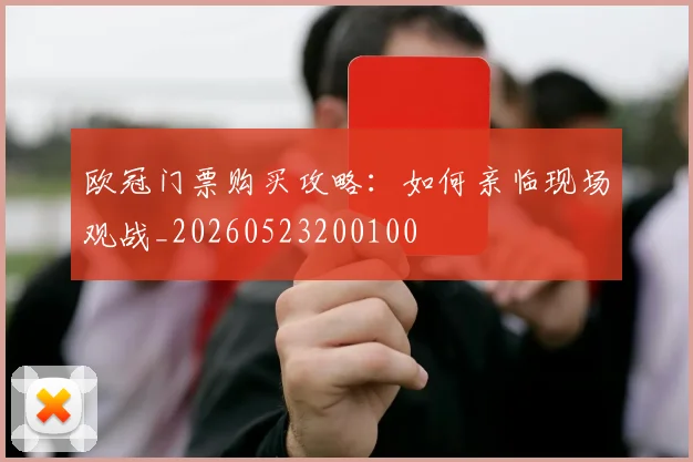 欧冠门票购买攻略：如何亲临现场观战_20260523200100