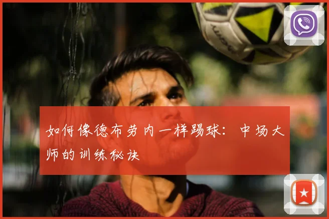 如何像德布劳内一样踢球：中场大师的训练秘诀