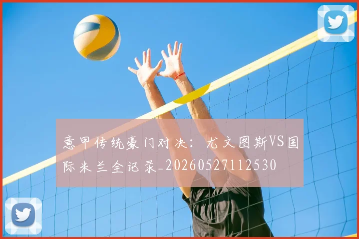 意甲传统豪门对决：尤文图斯VS国际米兰全记录_20260527112530