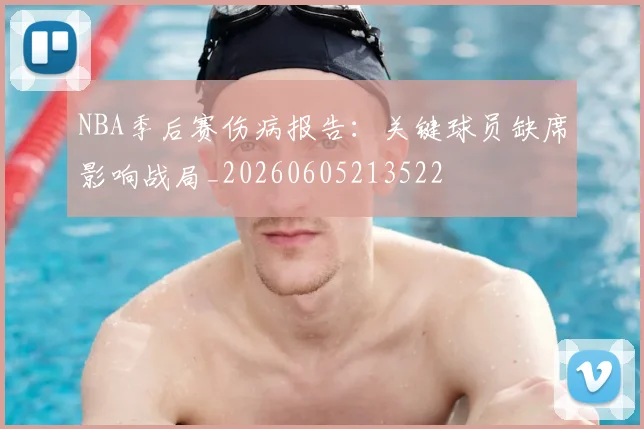 NBA季后赛伤病报告：关键球员缺席影响战局_20260605213522